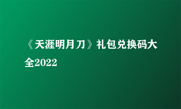 《天涯明月刀》礼包兑换码大全2022