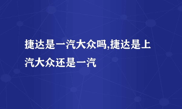 捷达是一汽大众吗,捷达是上汽大众还是一汽