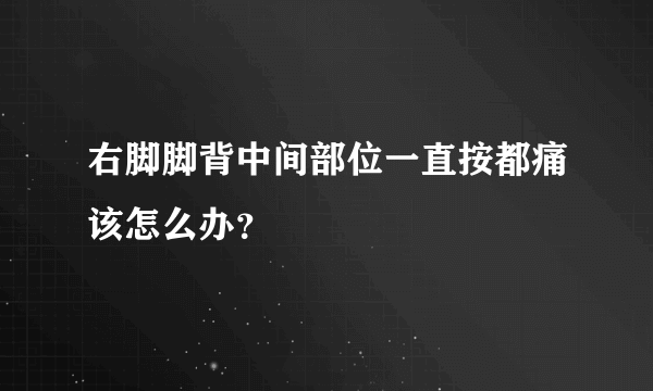 右脚脚背中间部位一直按都痛该怎么办？