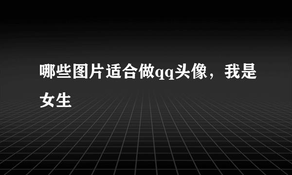 哪些图片适合做qq头像，我是女生