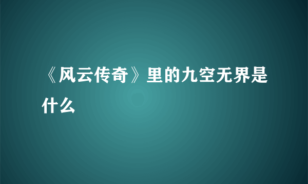 《风云传奇》里的九空无界是什么