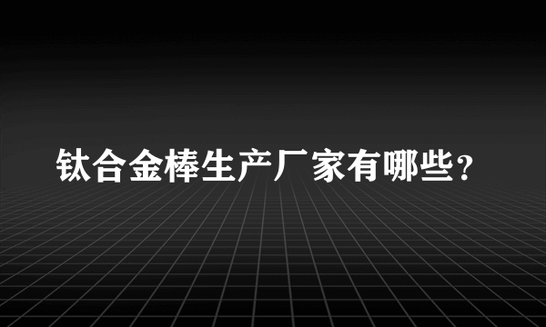 钛合金棒生产厂家有哪些？