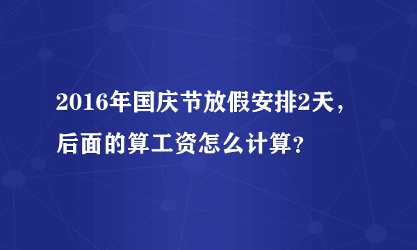 2016年国庆节放假安排2天，后面的算工资怎么计算？