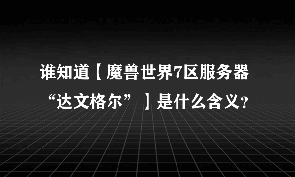 谁知道【魔兽世界7区服务器“达文格尔”】是什么含义？