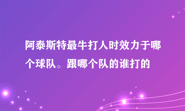 阿泰斯特最牛打人时效力于哪个球队。跟哪个队的谁打的