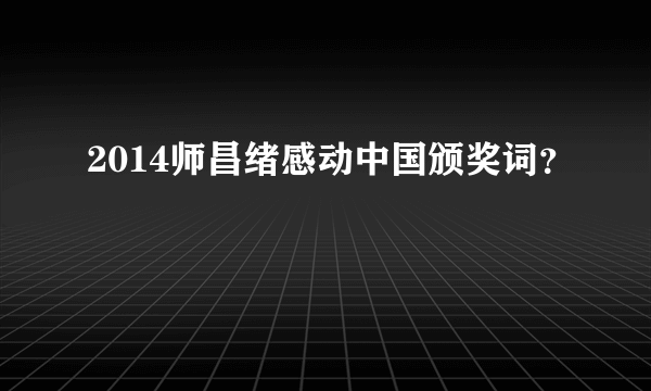 2014师昌绪感动中国颁奖词？