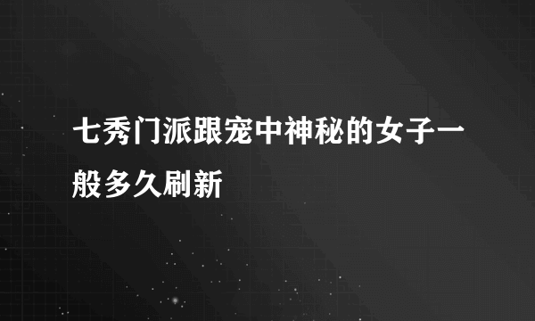 七秀门派跟宠中神秘的女子一般多久刷新