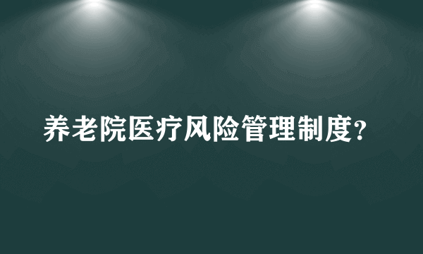 养老院医疗风险管理制度？