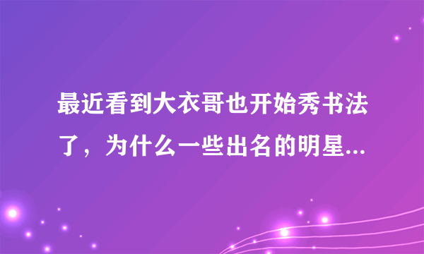 最近看到大衣哥也开始秀书法了，为什么一些出名的明星要写书法？