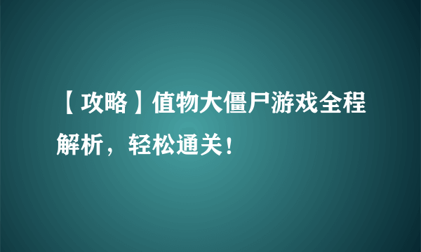 【攻略】值物大僵尸游戏全程解析，轻松通关！