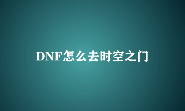 DNF怎么去时空之门