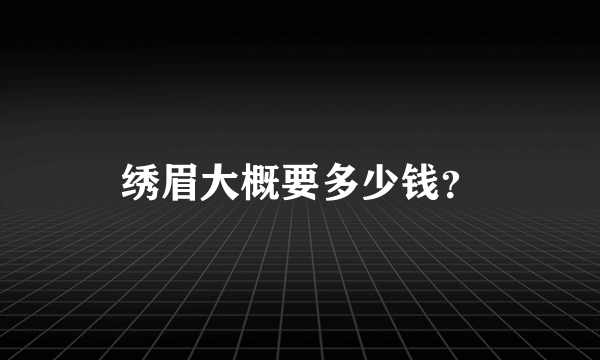 绣眉大概要多少钱？