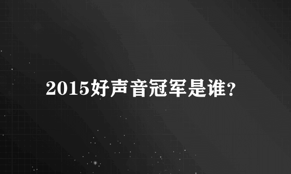 2015好声音冠军是谁？