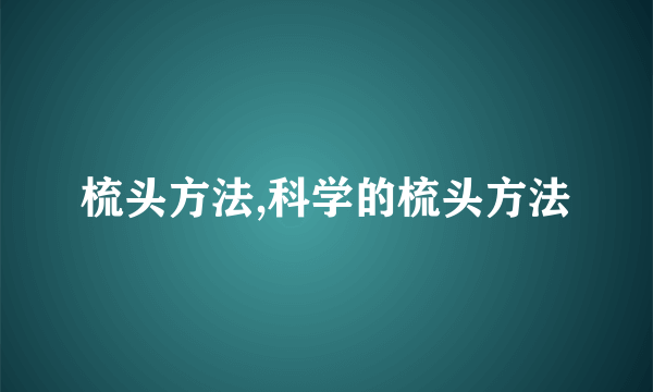 梳头方法,科学的梳头方法