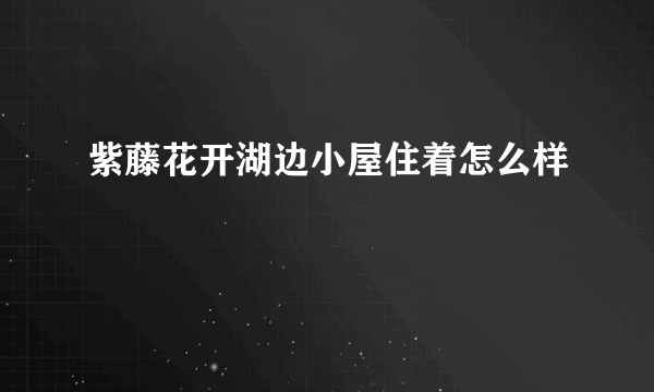 紫藤花开湖边小屋住着怎么样