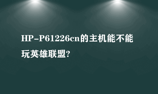 HP-P61226cn的主机能不能玩英雄联盟?