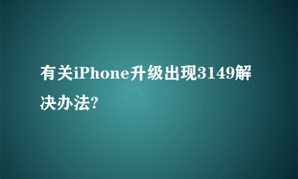 有关iPhone升级出现3149解决办法?