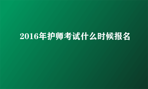 2016年护师考试什么时候报名