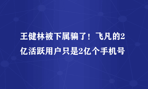 王健林被下属骗了！飞凡的2亿活跃用户只是2亿个手机号