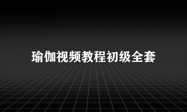 瑜伽视频教程初级全套