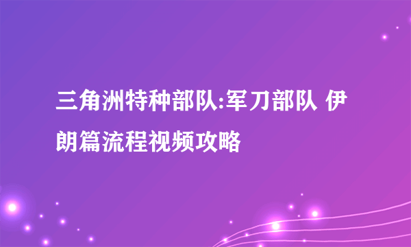 三角洲特种部队:军刀部队 伊朗篇流程视频攻略