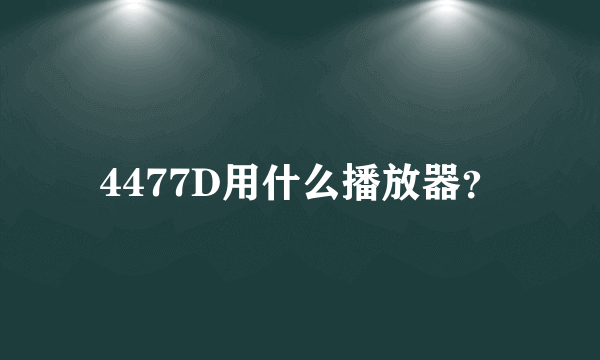 4477D用什么播放器？