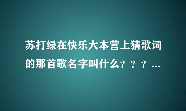 苏打绿在快乐大本营上猜歌词的那首歌名字叫什么？？？？？？？？谢谢！