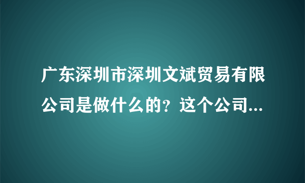 广东深圳市深圳文斌贸易有限公司是做什么的？这个公司真实存在吗？合法吗？