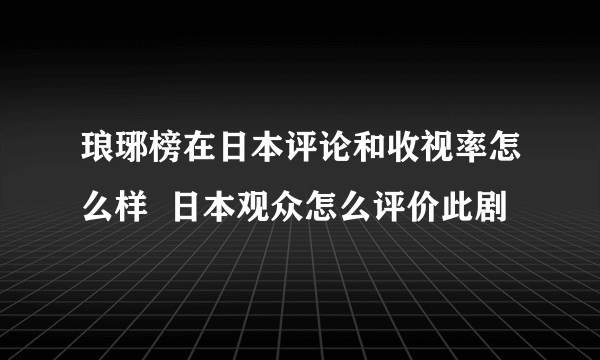 琅琊榜在日本评论和收视率怎么样  日本观众怎么评价此剧