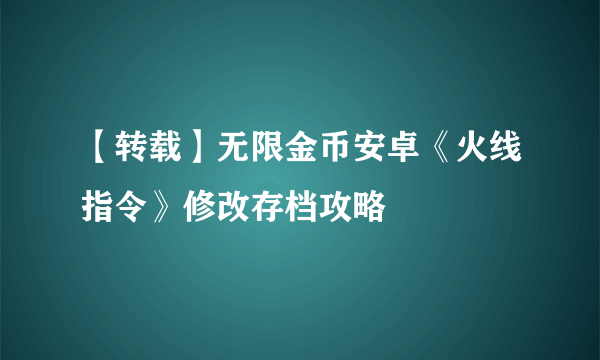 【转载】无限金币安卓《火线指令》修改存档攻略