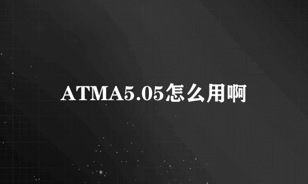 ATMA5.05怎么用啊