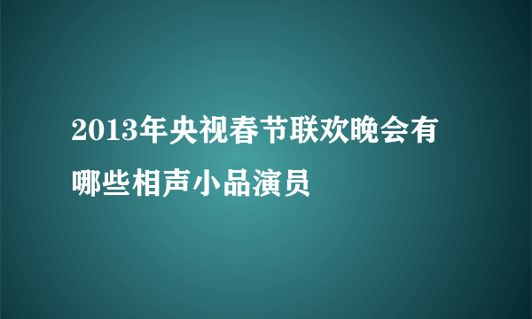 2013年央视春节联欢晚会有哪些相声小品演员