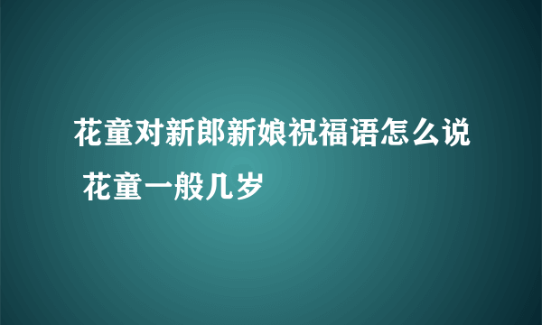 花童对新郎新娘祝福语怎么说 花童一般几岁