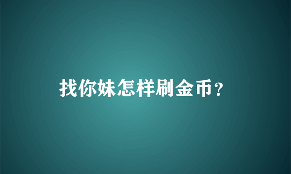 找你妹怎样刷金币？