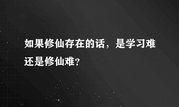 如果修仙存在的话，是学习难还是修仙难？