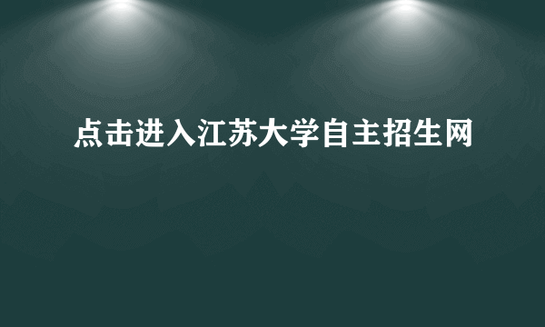 点击进入江苏大学自主招生网