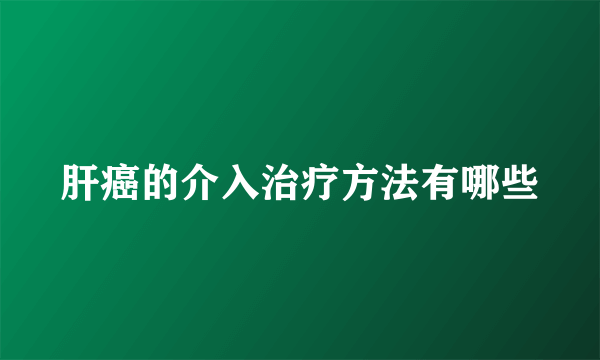 肝癌的介入治疗方法有哪些