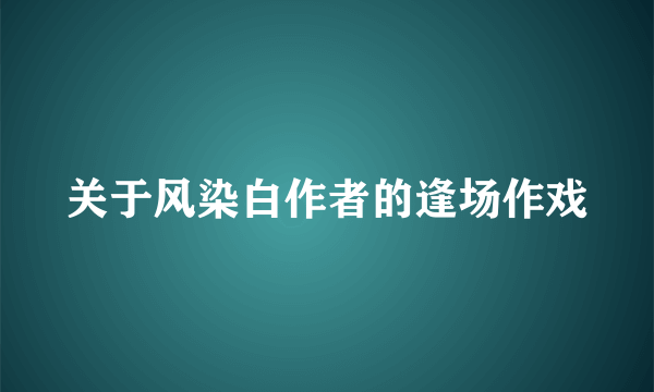 关于风染白作者的逢场作戏