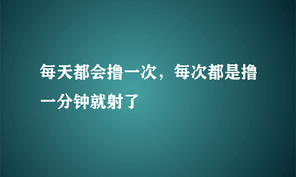 每天都会撸一次，每次都是撸一分钟就射了