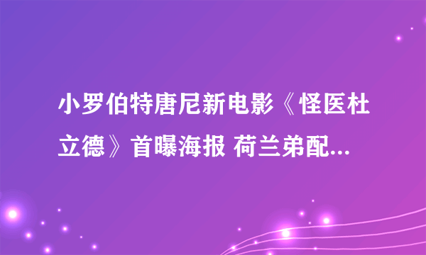 小罗伯特唐尼新电影《怪医杜立德》首曝海报 荷兰弟配音的狗狗超可爱