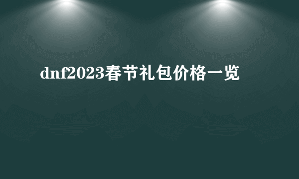 dnf2023春节礼包价格一览