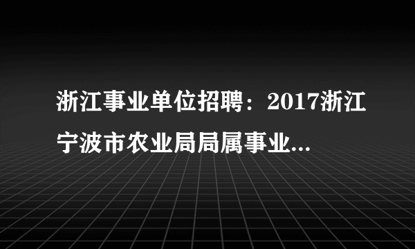 浙江事业单位招聘：2017浙江宁波市农业局局属事业单位招聘1人公告