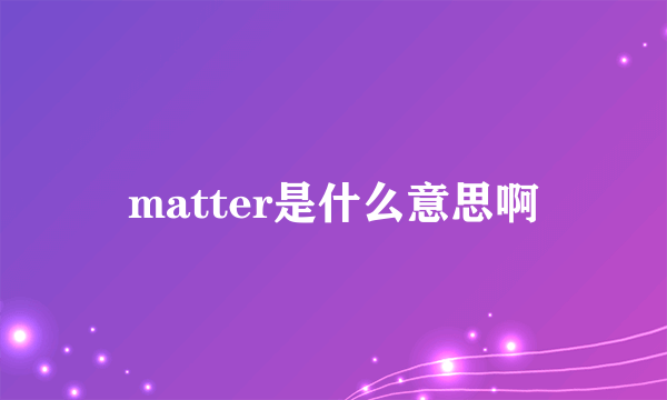 matter是什么意思啊