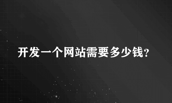 开发一个网站需要多少钱？