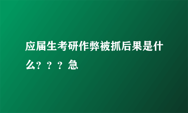 应届生考研作弊被抓后果是什么？？？急