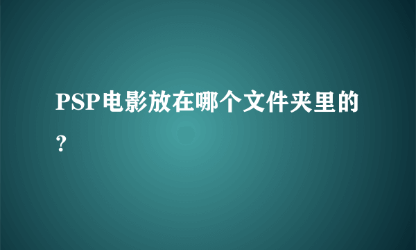 PSP电影放在哪个文件夹里的?