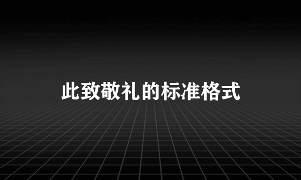 此致敬礼的标准格式