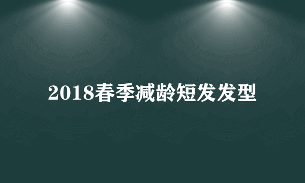 2018春季减龄短发发型