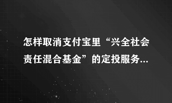 怎样取消支付宝里“兴全社会责任混合基金”的定投服务？每次都扣，不知道在哪里取消这个功能。。