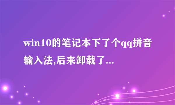 win10的笔记本下了个qq拼音输入法,后来卸载了之后右下角那个语言栏里还有qq拼音输入法,怎么处理